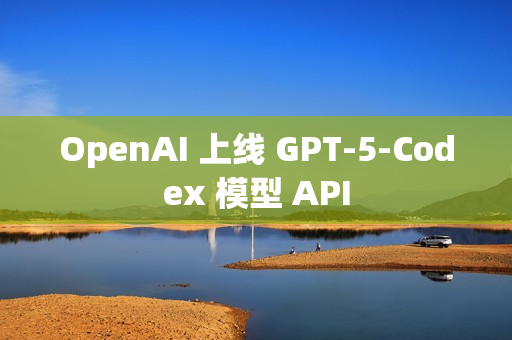 OpenAI 上线 GPT-5-Codex 模型 API