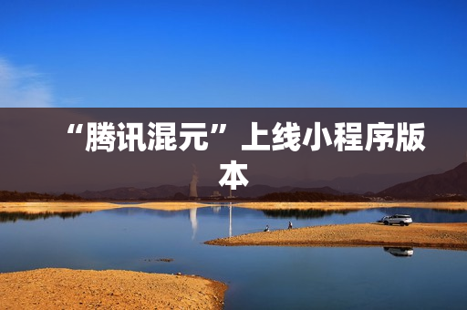 “腾讯混元”上线小程序版本