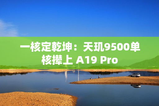 一核定乾坤：天玑9500单核撵上 A19 Pro