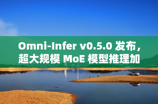 Omni-Infer v0.5.0 发布，超大规模 MoE 模型推理加速技术