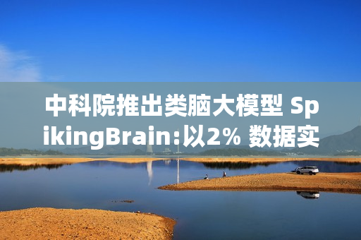 中科院推出类脑大模型 SpikingBrain:以2% 数据实现百倍速度突破