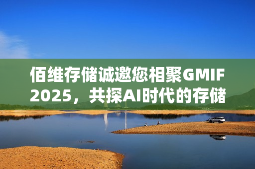 佰维存储诚邀您相聚GMIF2025，共探AI时代的存储创新与实践！