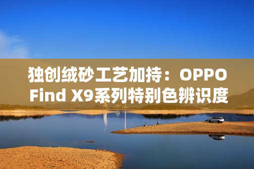 独创绒砂工艺加持：OPPO Find X9系列特别色辨识度拉满