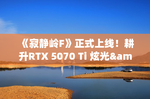 《寂静岭F》正式上线！耕升RTX 5070 Ti 炫光·超 OC勇闯日式村庄
