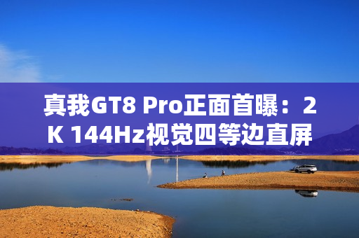 真我GT8 Pro正面首曝：2K 144Hz视觉四等边直屏