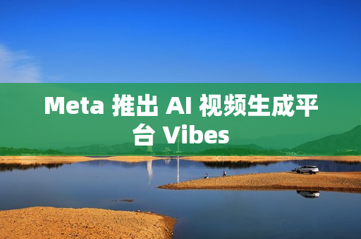 Meta 推出 AI 视频生成平台 Vibes