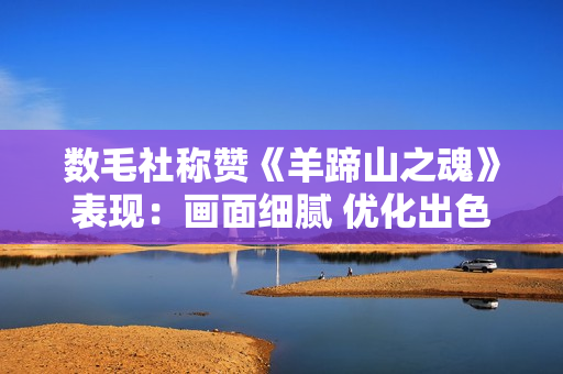 数毛社称赞《羊蹄山之魂》表现：画面细腻 优化出色！