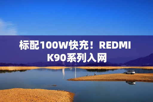 标配100W快充！REDMI K90系列入网