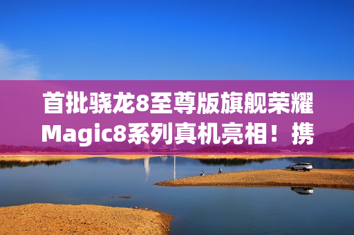 首批骁龙8至尊版旗舰荣耀Magic8系列真机亮相！携“天青釉”设计10月登场