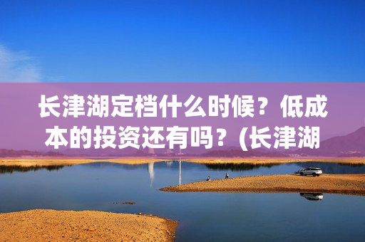 长津湖定档什么时候？低成本的投资还有吗？(长津湖怎么还不定档)