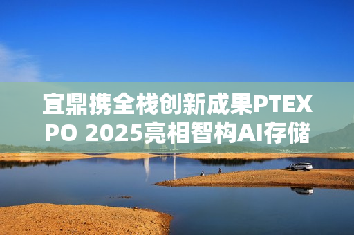 宜鼎携全栈创新成果PTEXPO 2025亮相智构AI存储新生态 宜鼎携全栈创新成果PTEXPO 2025亮相智构AI存储新生态
