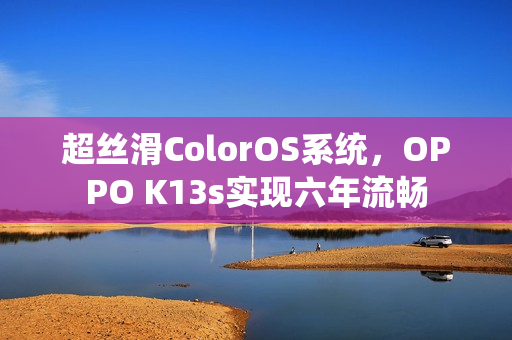 超丝滑ColorOS系统，OPPO K13s实现六年流畅
