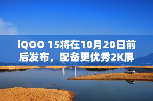 iQOO 15将在10月20日前后发布,配备更优秀2K屏幕 iQOO 15将在10月20日前后发布,配备更优秀2K屏幕
