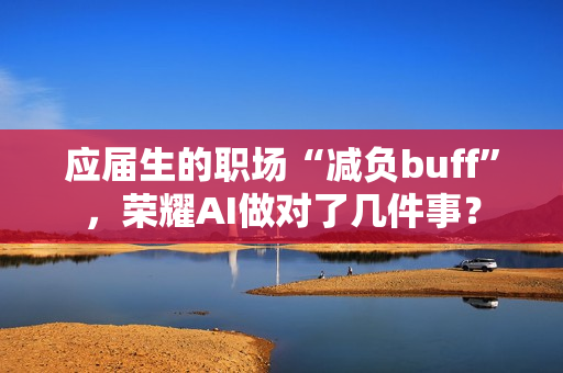 应届生的职场“减负buff”，荣耀AI做对了几件事？
