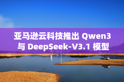 亚马逊云科技推出 Qwen3 与 DeepSeek-V3.1 模型的完全托管服务 亚马逊云科技推出 Qwen3 与 DeepSeek-V3.1 模型的完全托管服务