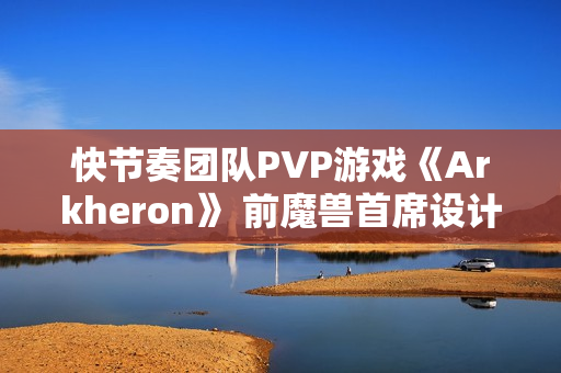 快节奏团队PVP游戏《Arkheron》 前魔兽首席设计师打造