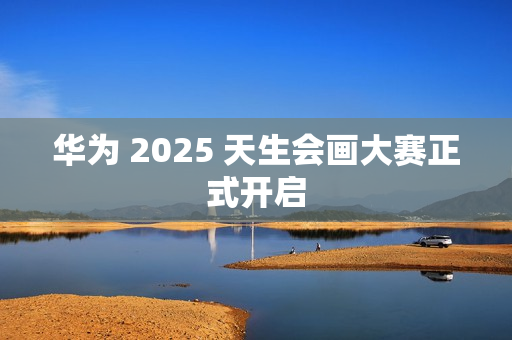 华为 2025 天生会画大赛正式开启