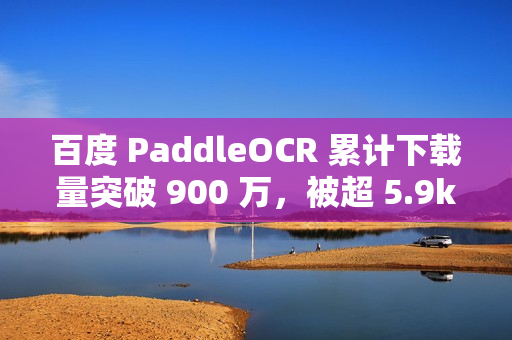百度 PaddleOCR 累计下载量突破 900 万，被超 5.9k 开源项目使用