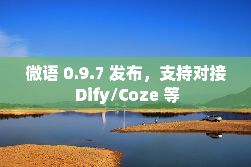 微语 0.9.7 发布,支持对接 Dify/Coze 等 微语 0.9.7 发布,支持对接 Dify/Coze 等