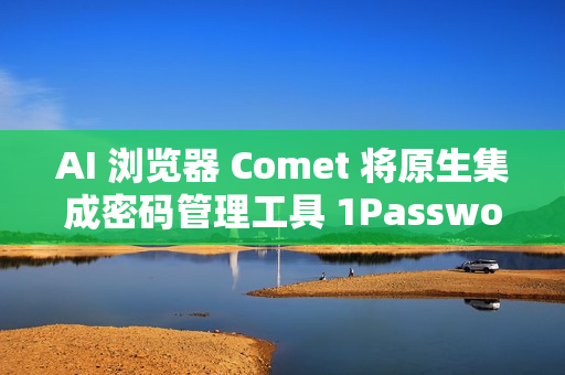 AI 浏览器 Comet 将原生集成密码管理工具 1Password