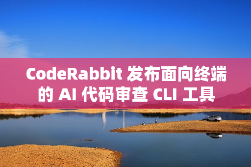 CodeRabbit 发布面向终端的 AI 代码审查 CLI 工具 CodeRabbit 发布面向终端的 AI 代码审查 CLI 工具