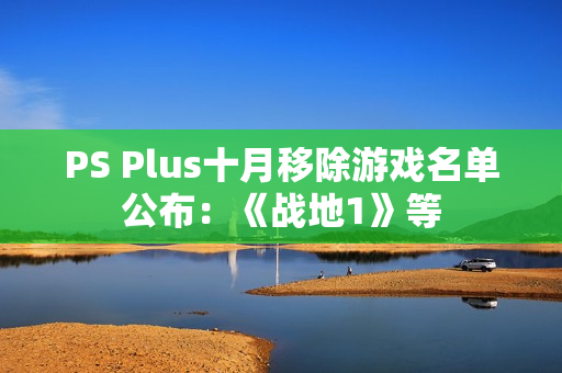 PS Plus十月移除游戏名单公布：《战地1》等