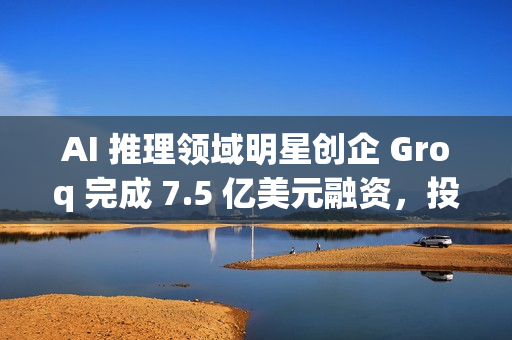 AI 推理领域明星创企 Groq 完成 7.5 亿美元融资,投后估值达 69 亿美元 AI 推理领域明星创企 Groq 完成 7.5 亿美元融资,投后估值达 69 亿美元