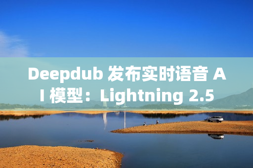 Deepdub 发布实时语音 AI 模型:Lightning 2.5 Deepdub 发布实时语音 AI 模型:Lightning 2.5