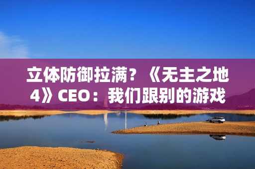 立体防御拉满？《无主之地4》CEO：我们跟别的游戏不一样 没法比较！