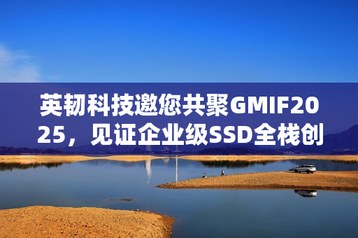 英韧科技邀您共聚GMIF2025，见证企业级SSD全栈创新突破