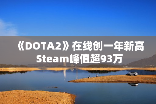 《DOTA2》在线创一年新高 Steam峰值超93万 《DOTA2》在线创一年新高 Steam峰值超93万