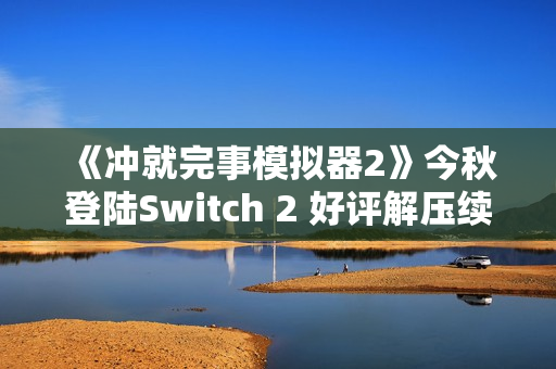 《冲就完事模拟器2》今秋登陆Switch 2 好评解压续篇