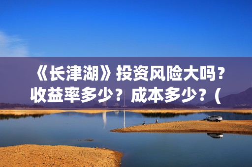 《长津湖》投资风险大吗？收益率多少？成本多少？(长津湖投资收益)