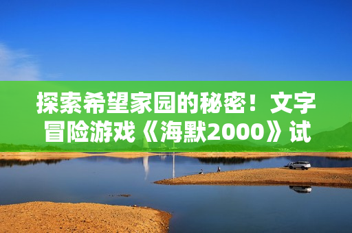 探索希望家园的秘密！文字冒险游戏《海默2000》试玩版现已上线