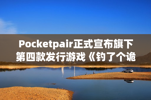 Pocketpair正式宣布旗下第四款发行游戏《钓了个诡》！