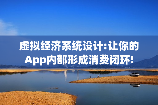 虚拟经济系统设计:让你的App内部形成消费闭环!