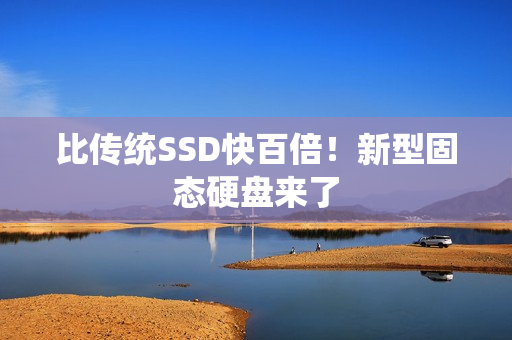 比传统SSD快百倍！新型固态硬盘来了