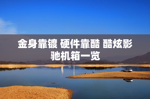 金身靠镀 硬件靠酷 酷炫影驰机箱一览 金身靠镀 硬件靠酷 酷炫影驰机箱一览