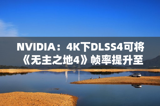 NVIDIA：4K下DLSS4可将《无主之地4》帧率提升至5.5倍！