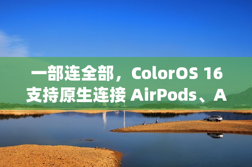 一部连全部，ColorOS 16支持原生连接 AirPods、Apple Watch