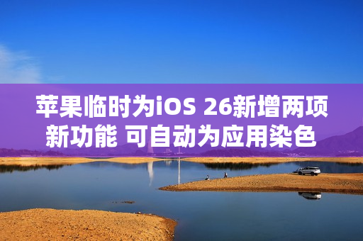 苹果临时为iOS 26新增两项新功能 可自动为应用染色