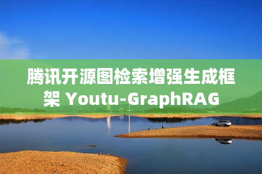 腾讯开源图检索增强生成框架 Youtu-GraphRAG