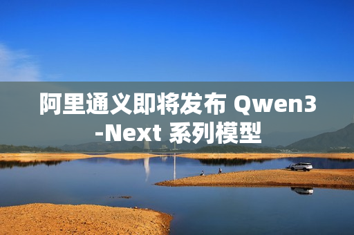 阿里通义即将发布 Qwen3-Next 系列模型