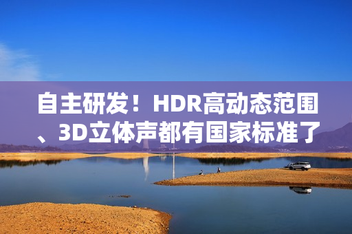 自主研发！HDR高动态范围、3D立体声都有国家标准了