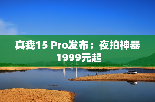 真我15 Pro发布：夜拍神器 1999元起