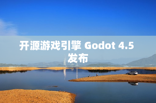开源游戏引擎 Godot 4.5 发布