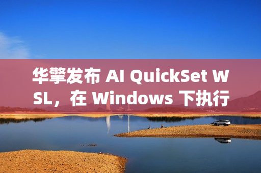 华擎发布 AI QuickSet WSL，在 Windows 下执行 Linux AI Apps