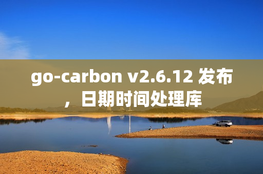 go-carbon v2.6.12 发布，日期时间处理库