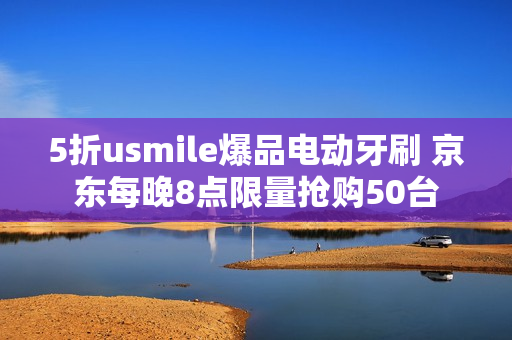 5折usmile爆品电动牙刷 京东每晚8点限量抢购50台