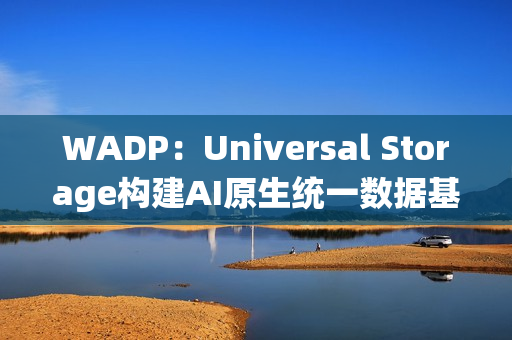 WADP：Universal Storage构建AI原生统一数据基础设施